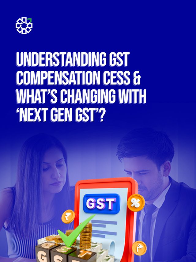 Understanding GST Compensation Cess & What’s Changing with ‘Next Gen GST’?