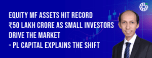 Equity MF Assets Hit Record ₹50 Lakh Crore as Small Investors Drive the Market – PL Capital Explains the Shift