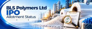 BLS Polymers IPO Allotment Status: How to Check on KFin Technologies, BSE and NSE